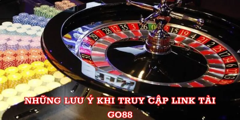 Những lưu ý khi truy cập Link Tải Go88